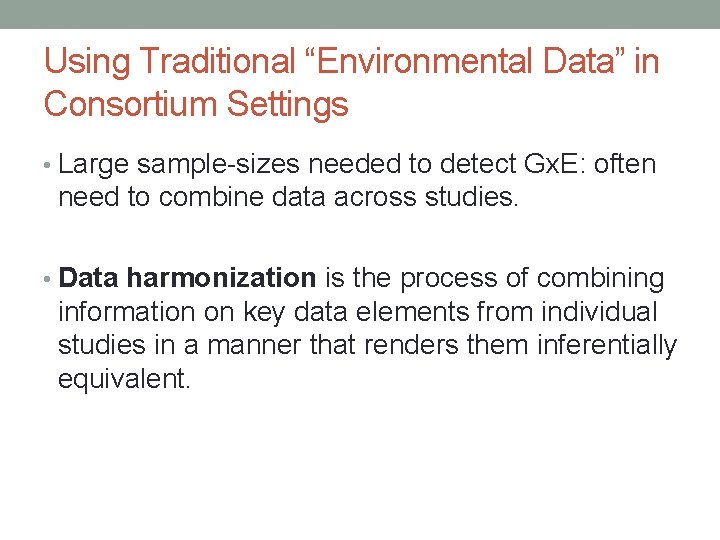 Using Traditional “Environmental Data” in Consortium Settings • Large sample-sizes needed to detect Gx.