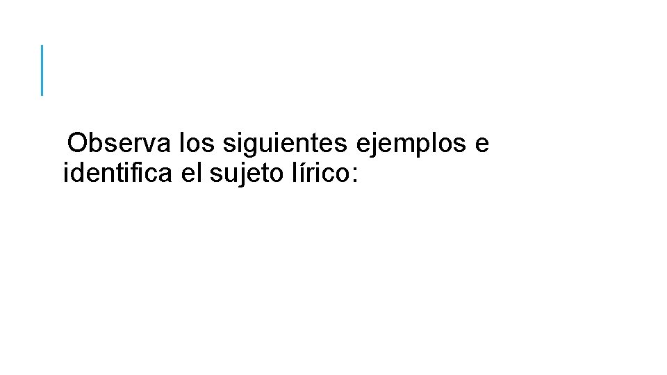 Observa los siguientes ejemplos e identifica el sujeto lírico: 