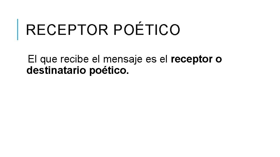 RECEPTOR POÉTICO El que recibe el mensaje es el receptor o destinatario poético. 