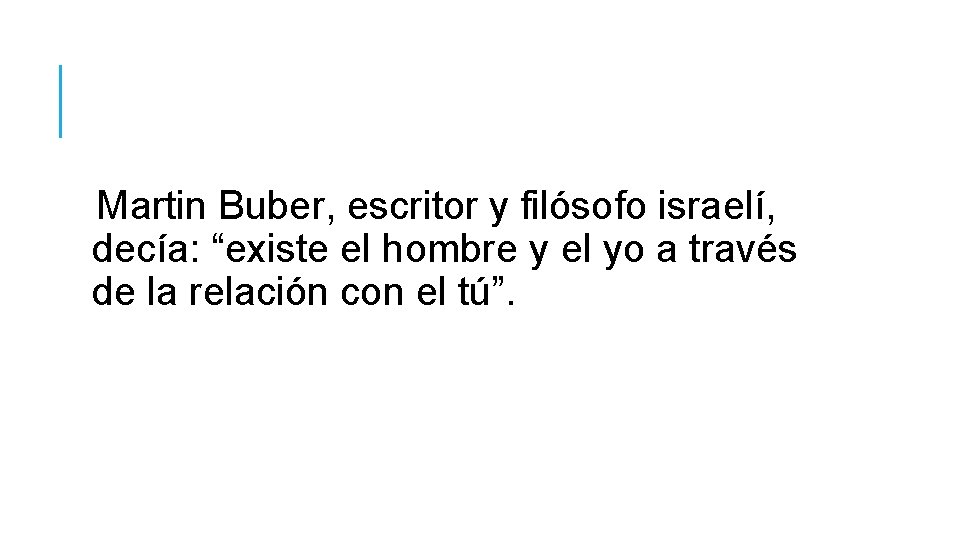 Martin Buber, escritor y filósofo israelí, decía: “existe el hombre y el yo a