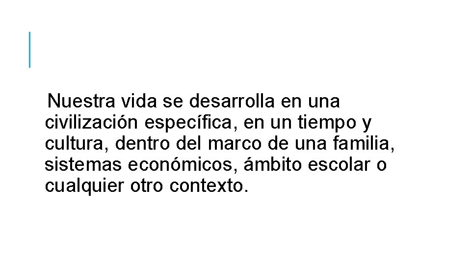 Nuestra vida se desarrolla en una civilización específica, en un tiempo y cultura, dentro