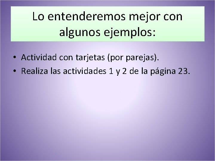 Lo entenderemos mejor con algunos ejemplos: • Actividad con tarjetas (por parejas). • Realiza