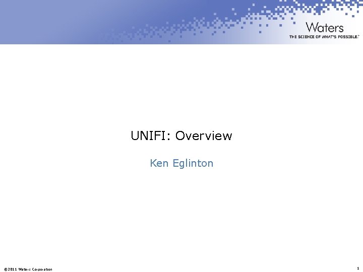 UNIFI: Overview Ken Eglinton © 2011 Waters Corporation 1 