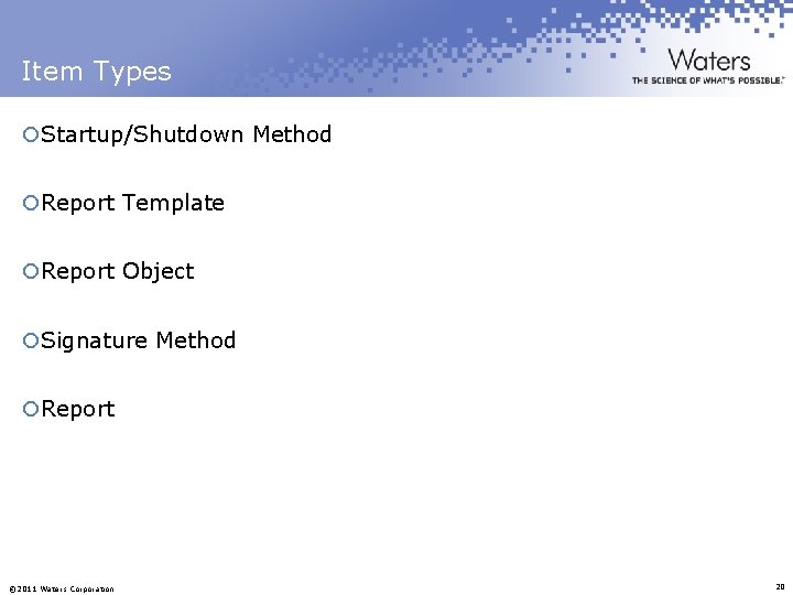 Item Types ¡Startup/Shutdown Method ¡Report Template ¡Report Object ¡Signature Method ¡Report © 2011 Waters