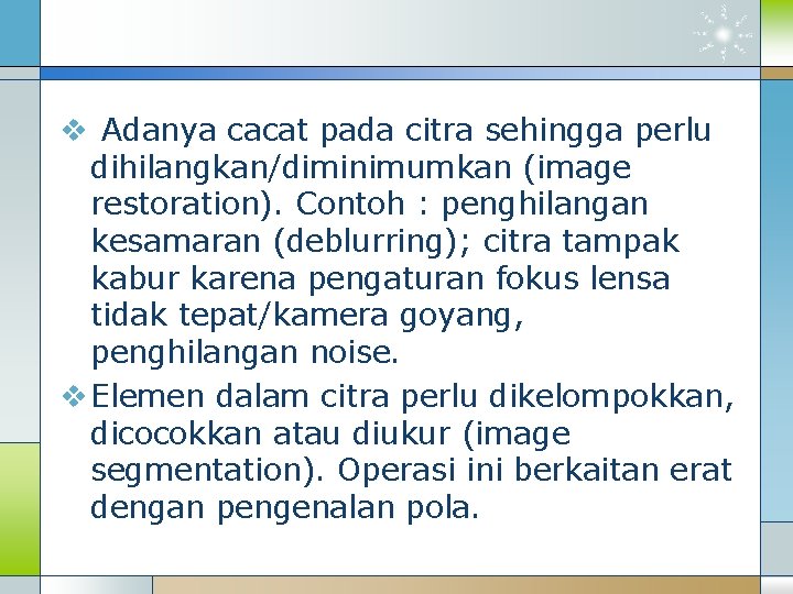 v Adanya cacat pada citra sehingga perlu dihilangkan/diminimumkan (image restoration). Contoh : penghilangan kesamaran