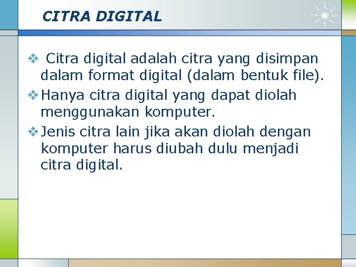 CITRA DIGITAL v Citra digital adalah citra yang disimpan dalam format digital (dalam bentuk