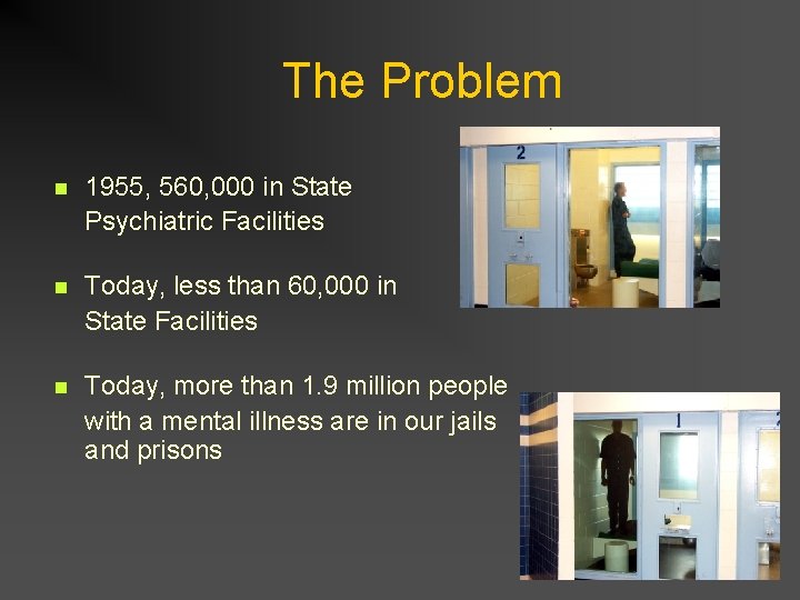 The Problem n 1955, 560, 000 in State Psychiatric Facilities n Today, less than