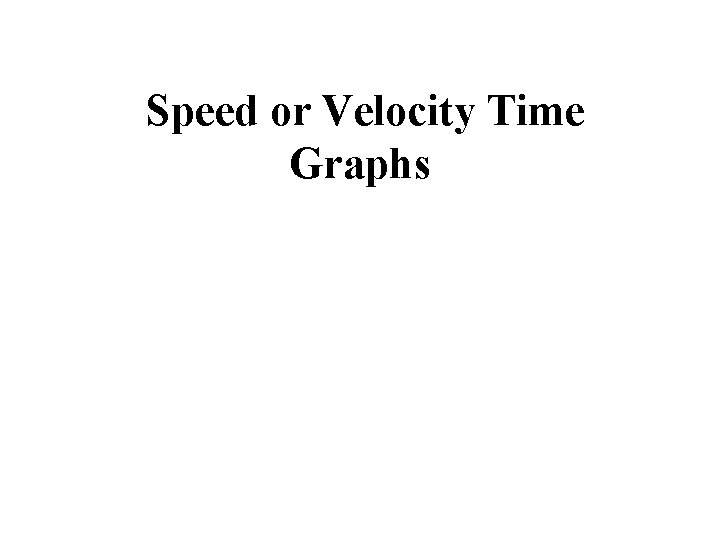  Speed or Velocity Time Graphs 