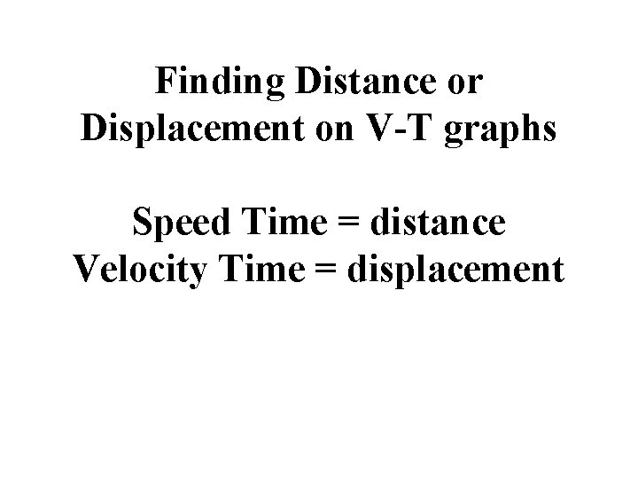 Finding Distance or Displacement on V-T graphs Speed Time = distance Velocity Time =