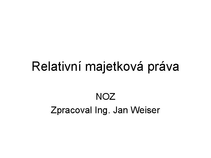Relativní majetková práva NOZ Zpracoval Ing. Jan Weiser 