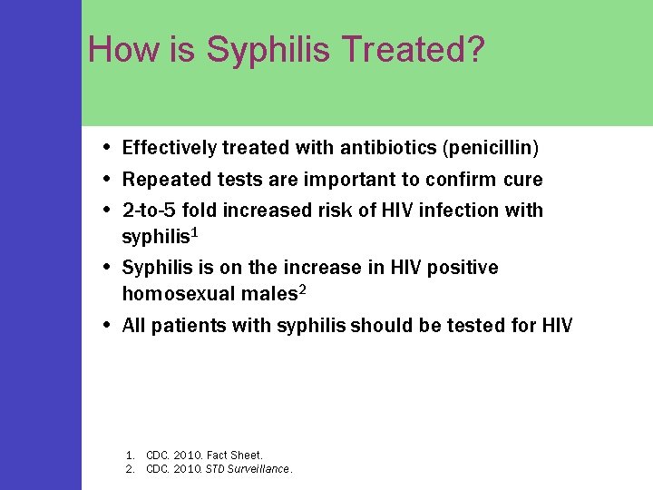How is Syphilis Treated? • Effectively treated with antibiotics (penicillin) • Repeated tests are