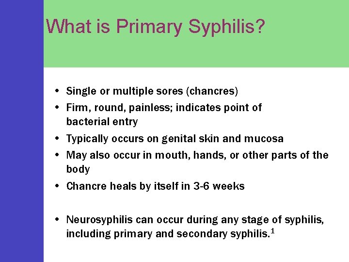 What is Primary Syphilis? • Single or multiple sores (chancres) • Firm, round, painless;