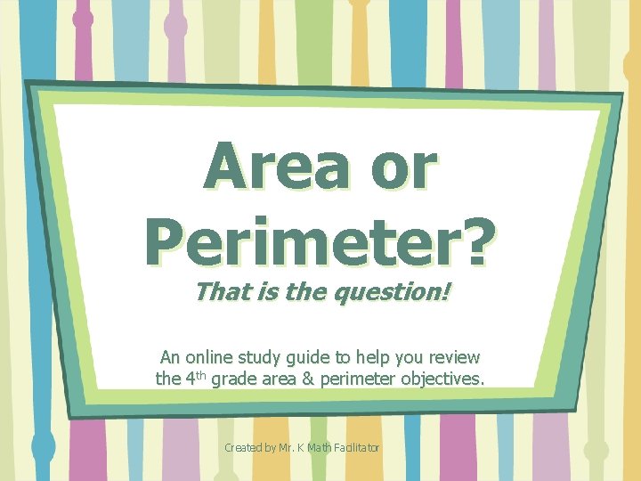 Area or Perimeter? That is the question! An online study guide to help you Area or Perimeter? That is the question! An online study guide to help you