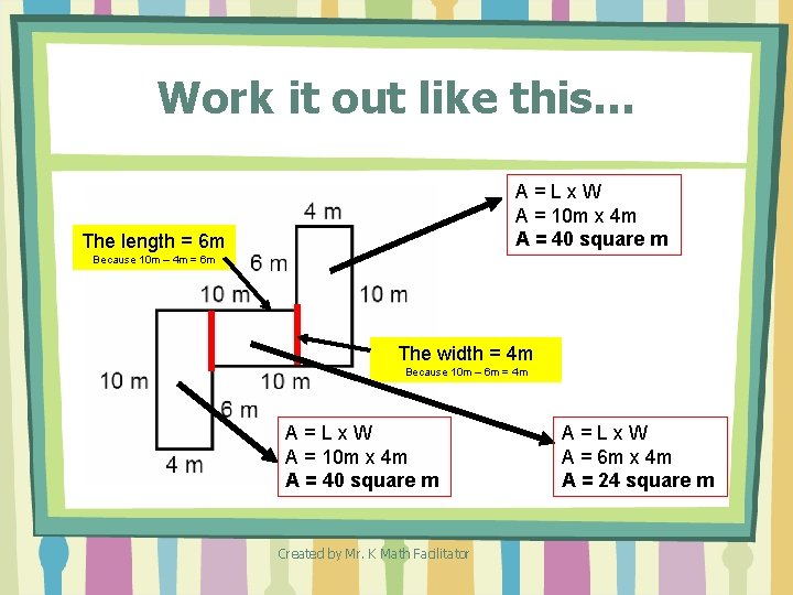 Work it out like this… A=Lx. W A = 10 m x 4 m Work it out like this… A=Lx. W A = 10 m x 4 m