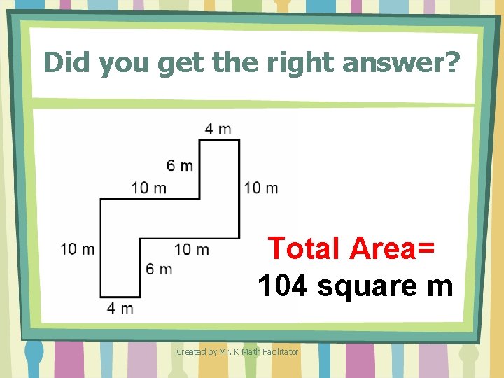 Did you get the right answer? Total Area= 104 square m Created by Mr. Did you get the right answer? Total Area= 104 square m Created by Mr.