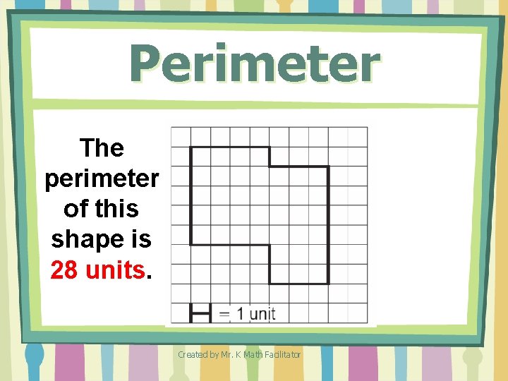 Perimeter The perimeter of this shape is 28 units. Created by Mr. K Math Perimeter The perimeter of this shape is 28 units. Created by Mr. K Math