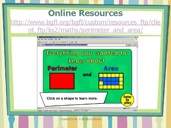 Online Resources http: //www. bgfl. org/bgfl/custom/resources_ftp/clie nt_ftp/ks 2/maths/perimeter_and_area/ Created by Mr. K Math Facilitator Online Resources http: //www. bgfl. org/bgfl/custom/resources_ftp/clie nt_ftp/ks 2/maths/perimeter_and_area/ Created by Mr. K Math Facilitator