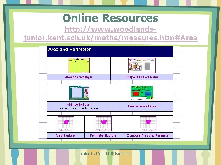 Online Resources http: //www. woodlandsjunior. kent. sch. uk/maths/measures. htm#Area Created by Mr. K Math Online Resources http: //www. woodlandsjunior. kent. sch. uk/maths/measures. htm#Area Created by Mr. K Math