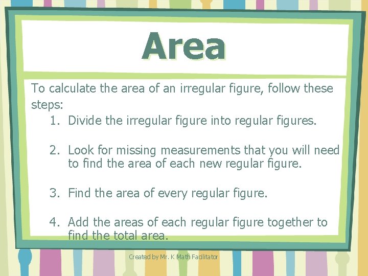 Area To calculate the area of an irregular figure, follow these steps: 1. Divide Area To calculate the area of an irregular figure, follow these steps: 1. Divide