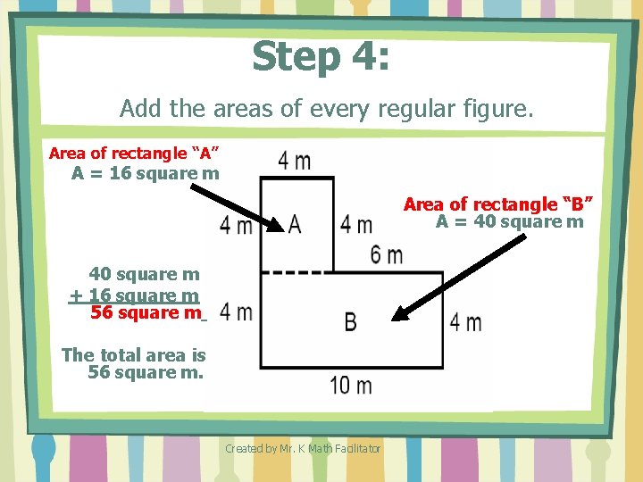 Step 4: Add the areas of every regular figure. Area of rectangle “A” A Step 4: Add the areas of every regular figure. Area of rectangle “A” A