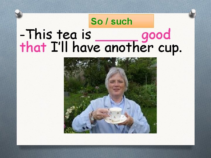 So / such -This tea is _____ good that I’ll have another cup. 