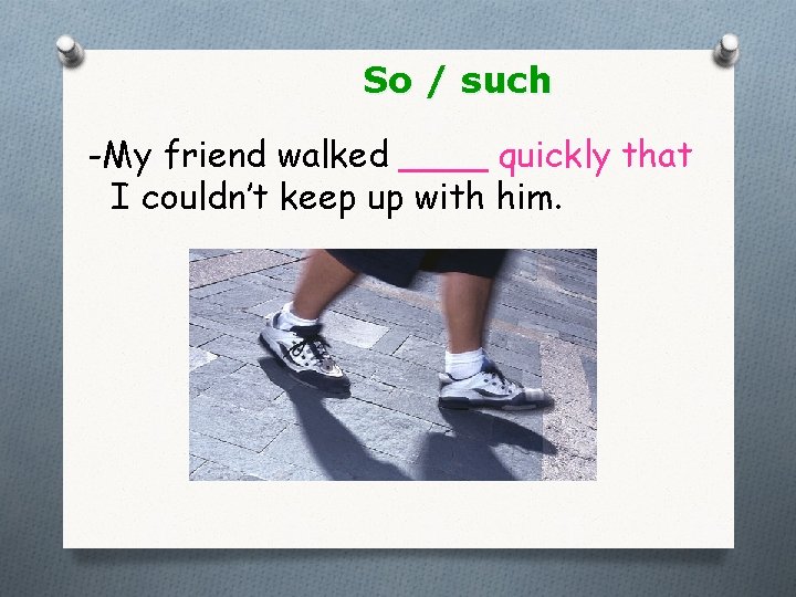 So / such -My friend walked ____ quickly that I couldn’t keep up with