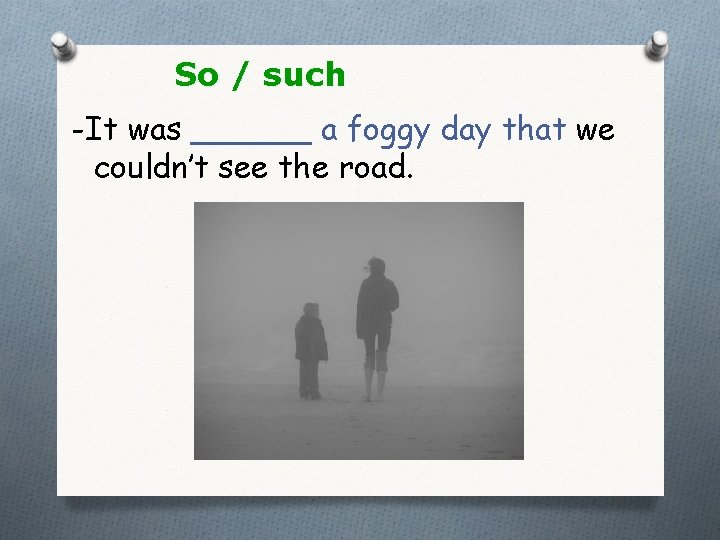 So / such -It was ______ a foggy day that we couldn’t see the