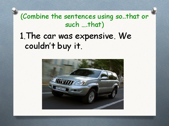 (Combine the sentences using so. . that or such …. that) 1. The car