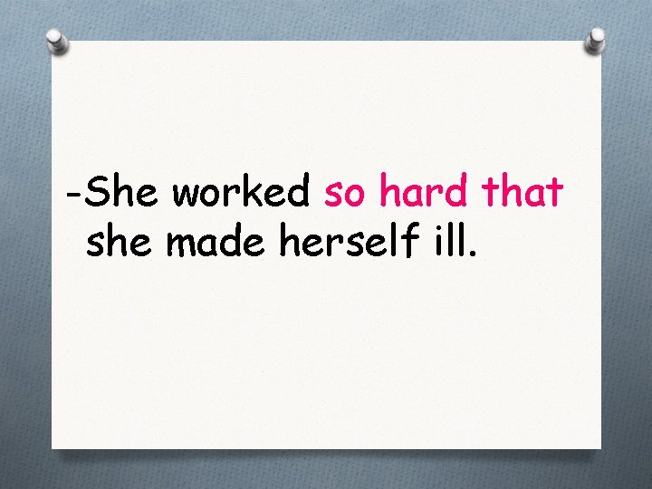 -She worked so hard that she made herself ill. 