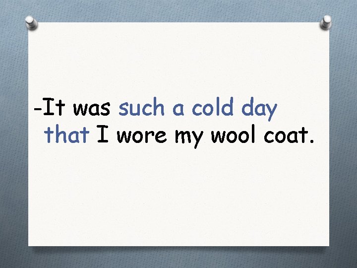 -It was such a cold day that I wore my wool coat. 