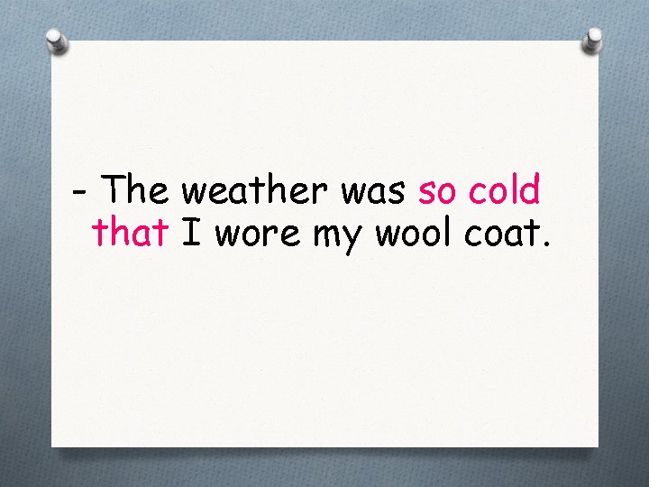 - The weather was so cold that I wore my wool coat. 