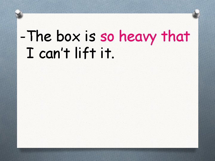 -The box is so heavy that I can’t lift it. 