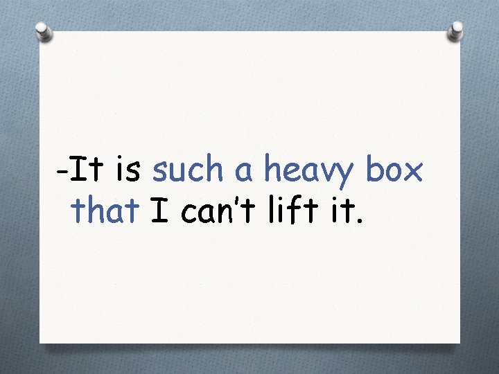 -It is such a heavy box that I can’t lift it. 