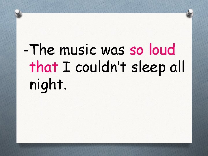 -The music was so loud that I couldn’t sleep all night. 
