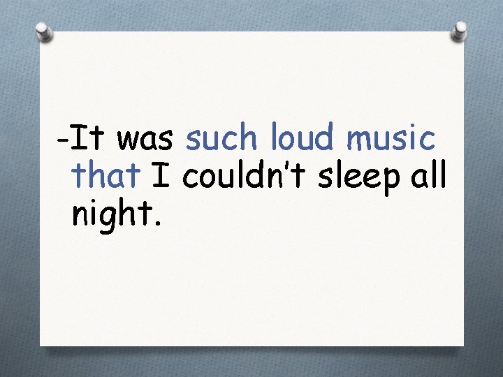 -It was such loud music that I couldn’t sleep all night. 