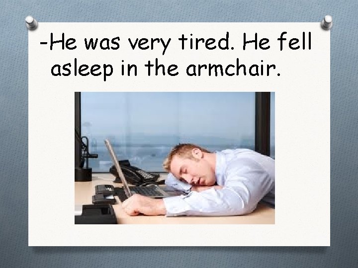 -He was very tired. He fell asleep in the armchair. 