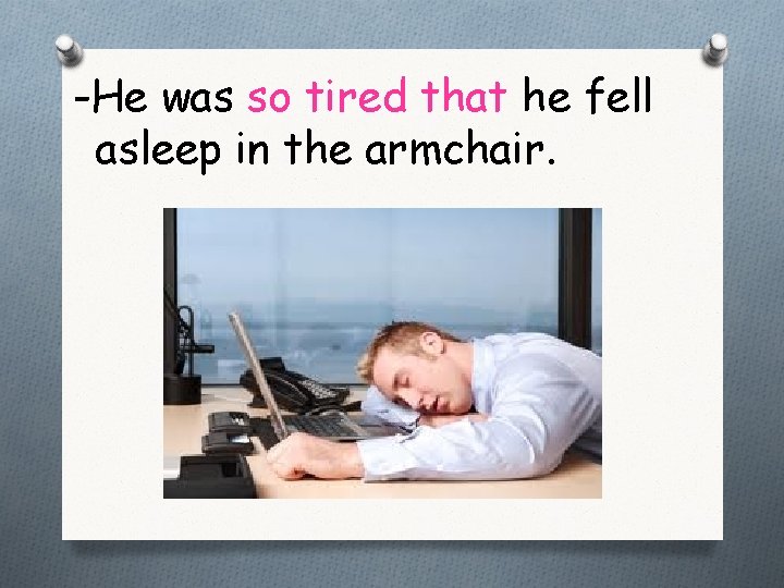 -He was so tired that he fell asleep in the armchair. 