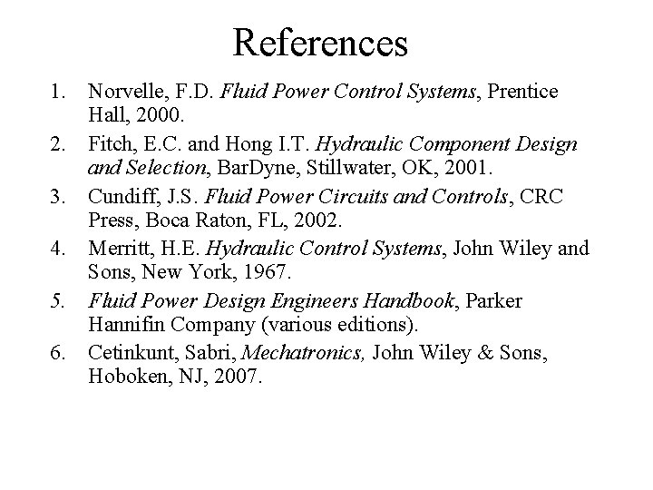 References 1. Norvelle, F. D. Fluid Power Control Systems, Prentice Hall, 2000. 2. Fitch,