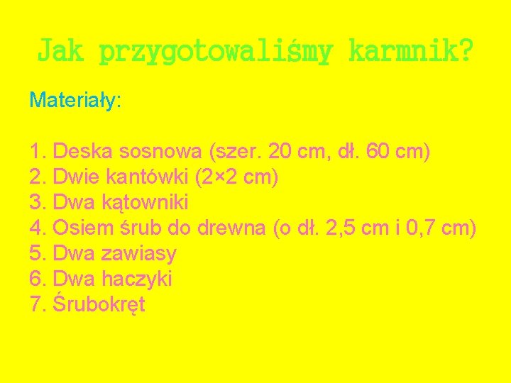 Jak przygotowaliśmy karmnik? Materiały: 1. Deska sosnowa (szer. 20 cm, dł. 60 cm) 2.