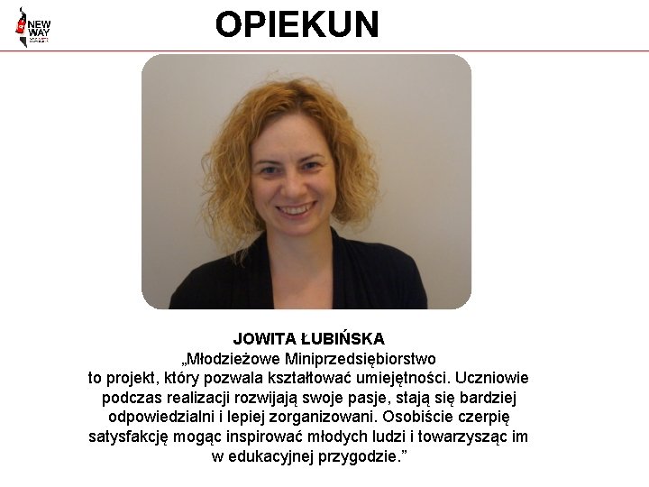 OPIEKUN JOWITA ŁUBIŃSKA „Młodzieżowe Miniprzedsiębiorstwo to projekt, który pozwala kształtować umiejętności. Uczniowie podczas realizacji