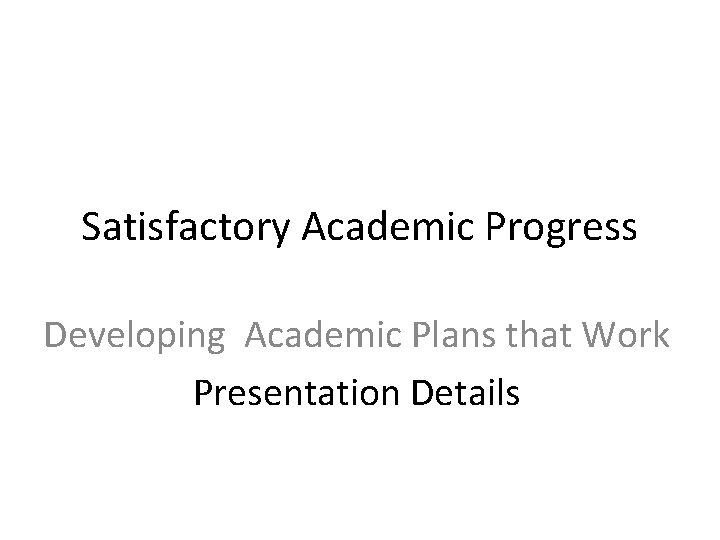 Satisfactory Academic Progress Developing Academic Plans that Work Presentation Details 