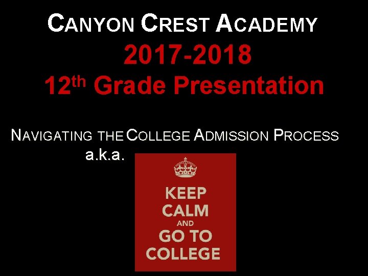 CANYON CREST ACADEMY 2017 -2018 th 12 Grade Presentation NAVIGATING THE COLLEGE ADMISSION PROCESS