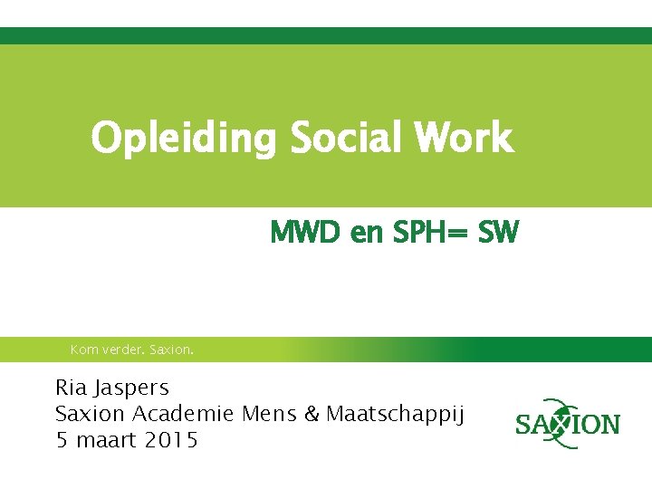 Opleiding Social Work MWD en SPH= SW Kom verder. Saxion. Ria Jaspers Saxion Academie