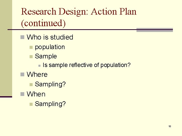 Research Design: Action Plan (continued) n Who is studied n population n Sample n