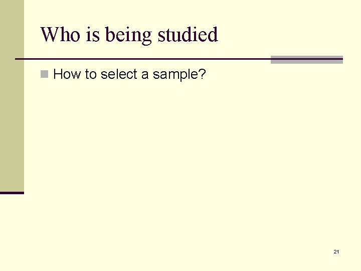 Who is being studied n How to select a sample? 21 