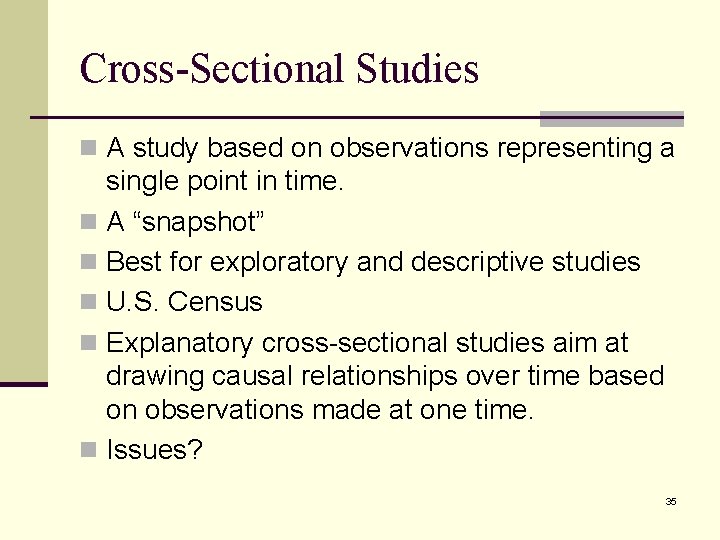 Cross-Sectional Studies n A study based on observations representing a single point in time.