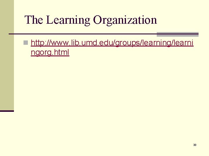 The Learning Organization n http: //www. lib. umd. edu/groups/learning/learni ngorg. html 38 