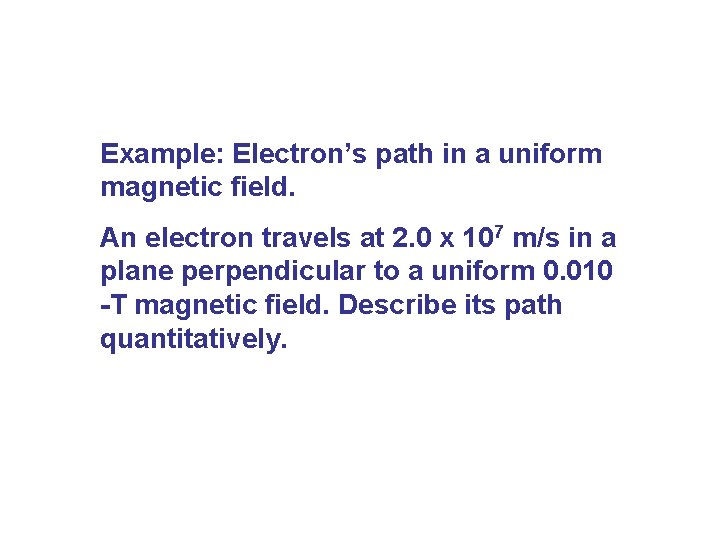 Example: Electron’s path in a uniform magnetic field. An electron travels at 2. 0