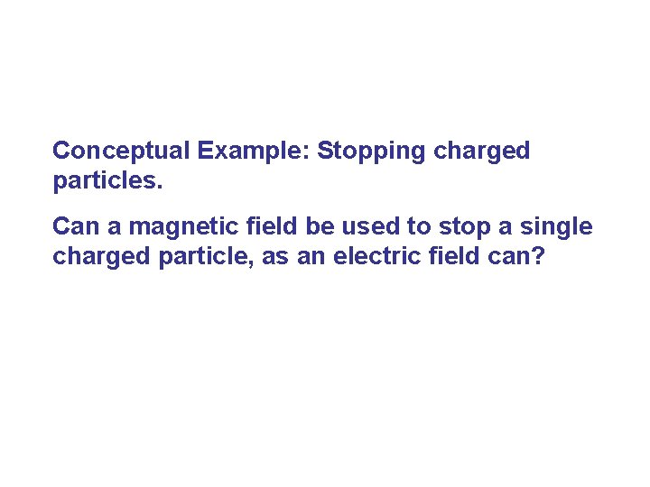 Conceptual Example: Stopping charged particles. Can a magnetic field be used to stop a