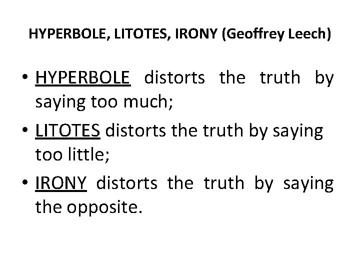 HYPERBOLE, LITOTES, IRONY (Geoffrey Leech) • HYPERBOLE distorts the truth by saying too much; HYPERBOLE, LITOTES, IRONY (Geoffrey Leech) • HYPERBOLE distorts the truth by saying too much;